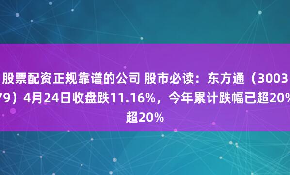 股票配资正规靠谱的公司 股市必读：东方通（300379）4月24日收盘跌11.16%，今年累计跌幅已超20%