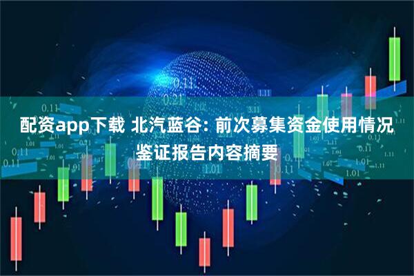 配资app下载 北汽蓝谷: 前次募集资金使用情况鉴证报告内容摘要