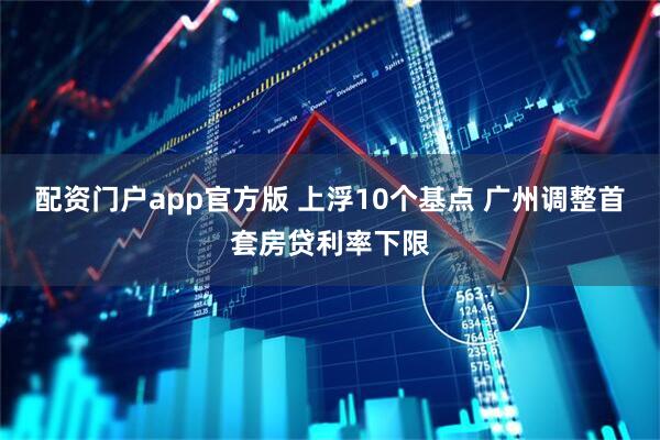 配资门户app官方版 上浮10个基点 广州调整首套房贷利率下限