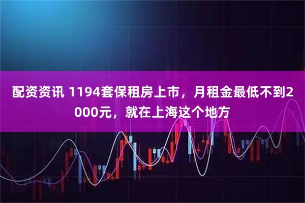配资资讯 1194套保租房上市，月租金最低不到2000元，就在上海这个地方