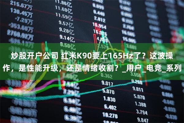 炒股开户公司 红米K90要上165Hz了？这波操作，是性能升级，还是情绪收割？_用户_电竞_系列