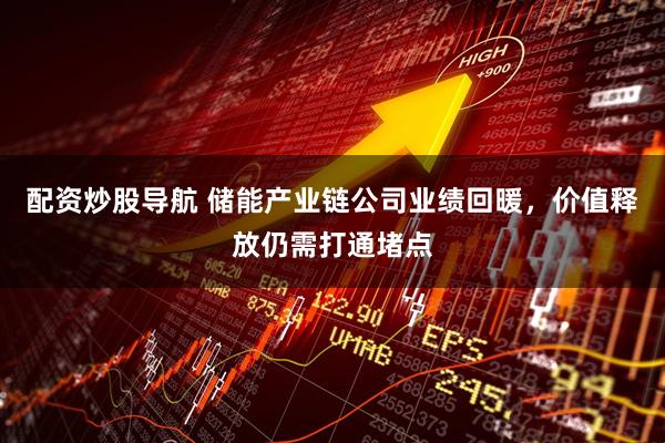 配资炒股导航 储能产业链公司业绩回暖，价值释放仍需打通堵点
