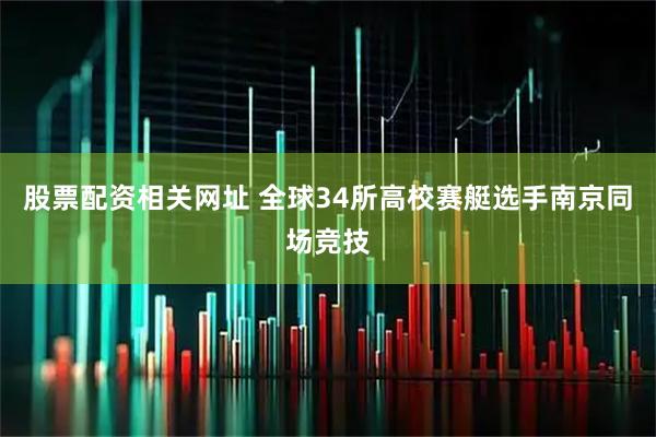 股票配资相关网址 全球34所高校赛艇选手南京同场竞技